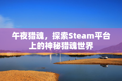 午夜猎魂，探索Steam平台上的神秘猎魂世界