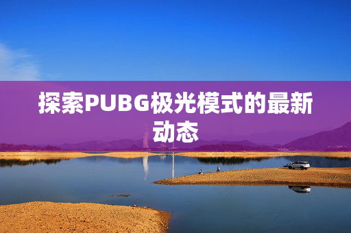 探索PUBG极光模式的最新动态