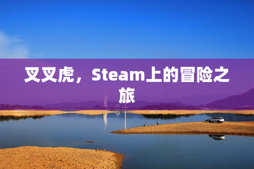 叉叉虎，Steam上的冒险之旅