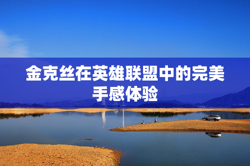 金克丝在英雄联盟中的完美手感体验