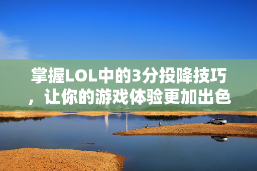 掌握LOL中的3分投降技巧，让你的游戏体验更加出色