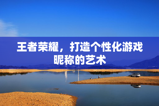 王者荣耀，打造个性化游戏昵称的艺术
