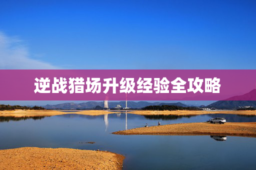 逆战猎场升级经验全攻略