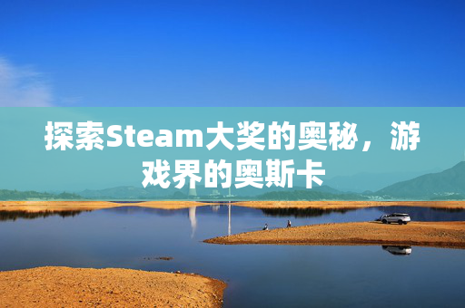 探索Steam大奖的奥秘，游戏界的奥斯卡