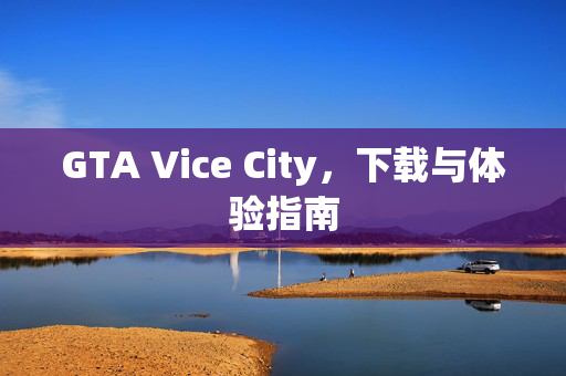 GTA Vice City，下载与体验指南