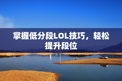 掌握低分段LOL技巧，轻松提升段位