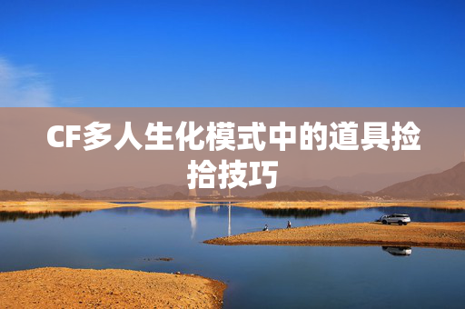 CF多人生化模式中的道具捡拾技巧