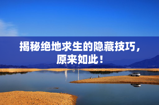 揭秘绝地求生的隐藏技巧，原来如此！