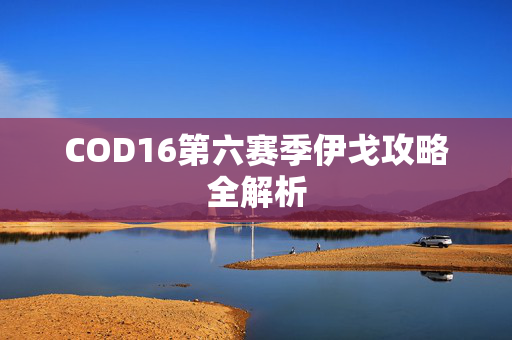 COD16第六赛季伊戈攻略全解析