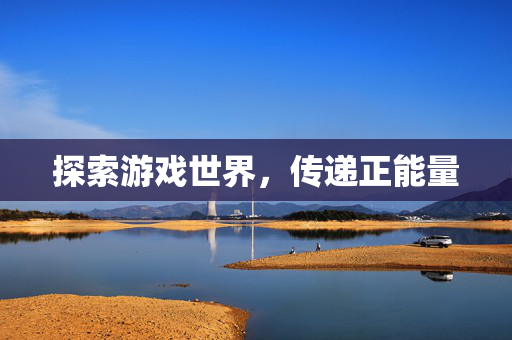 探索游戏世界，传递正能量