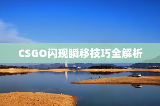 CSGO闪现瞬移技巧全解析