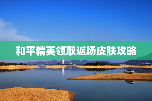 和平精英领取返场皮肤攻略