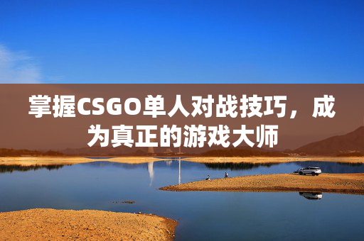 掌握CSGO单人对战技巧，成为真正的游戏大师