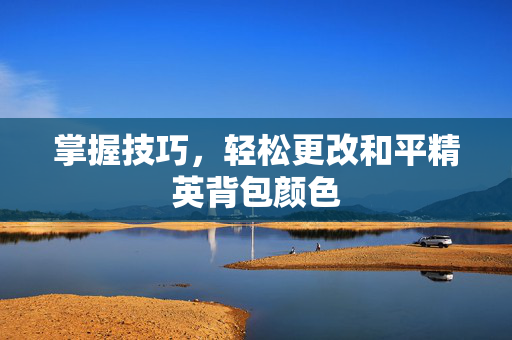 掌握技巧，轻松更改和平精英背包颜色