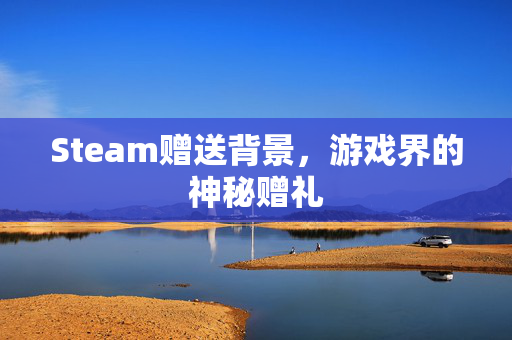 Steam赠送背景，游戏界的神秘赠礼