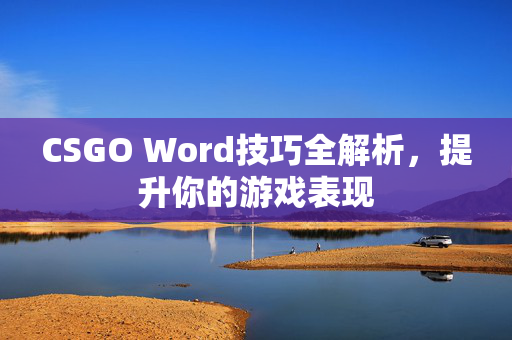 CSGO Word技巧全解析，提升你的游戏表现