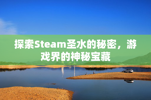 探索Steam圣水的秘密，游戏界的神秘宝藏