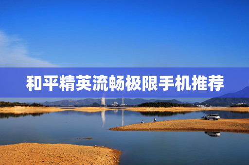 和平精英流畅极限手机推荐