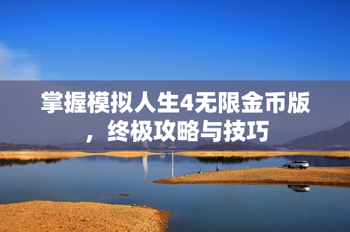 掌握模拟人生4无限金币版，终极攻略与技巧