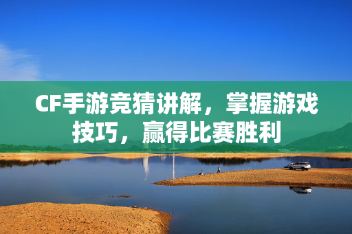 CF手游竞猜讲解，掌握游戏技巧，赢得比赛胜利
