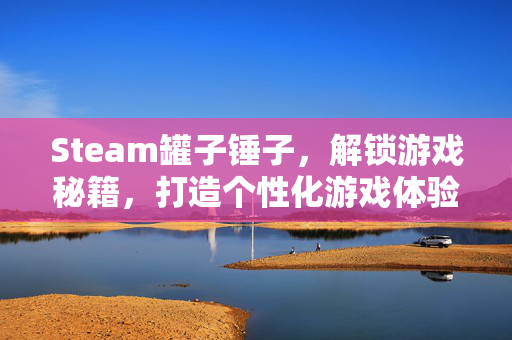 Steam罐子锤子，解锁游戏秘籍，打造个性化游戏体验
