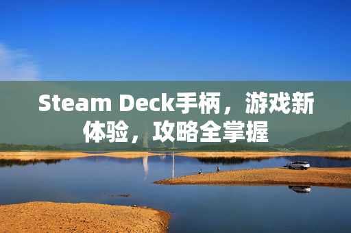 Steam Deck手柄，游戏新体验，攻略全掌握