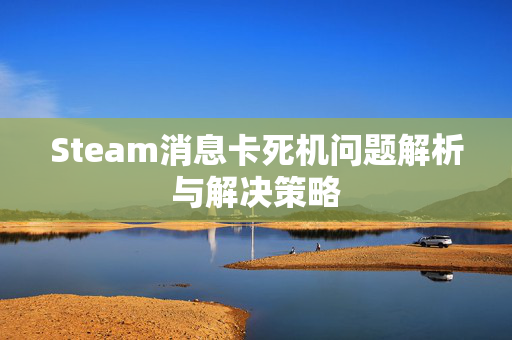 Steam消息卡死机问题解析与解决策略