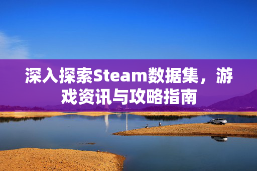 深入探索Steam数据集，游戏资讯与攻略指南