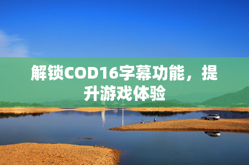 解锁COD16字幕功能，提升游戏体验