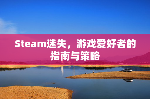Steam迷失，游戏爱好者的指南与策略