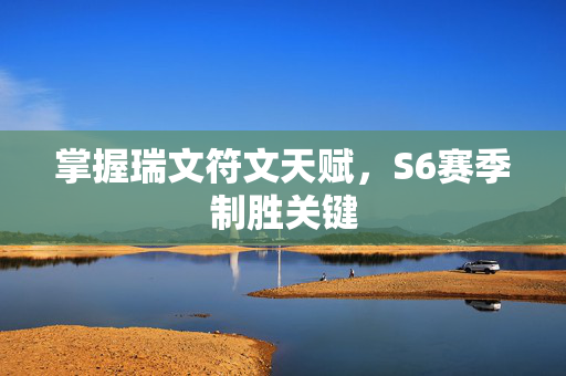 掌握瑞文符文天赋，S6赛季制胜关键