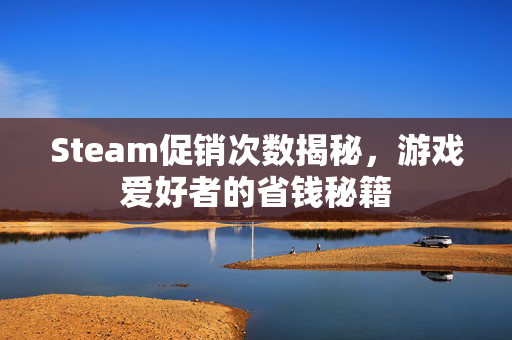 Steam促销次数揭秘,游戏爱好者的省钱秘籍-第1张图片-SK游戏资讯网 Steam促销次数揭秘,游戏爱好者的省钱秘籍-第1张图片-SK游戏资讯网