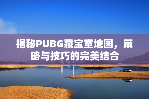 揭秘PUBG藏宝室地图，策略与技巧的完美结合