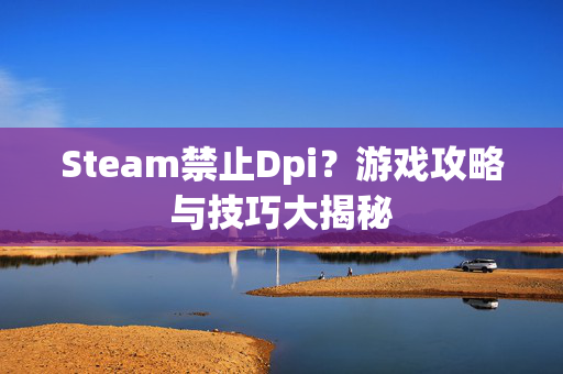 Steam禁止Dpi？游戏攻略与技巧大揭秘