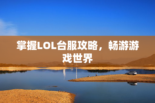掌握LOL台服攻略，畅游游戏世界