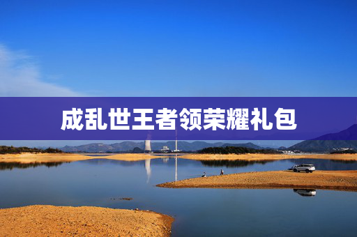 成乱世王者领荣耀礼包