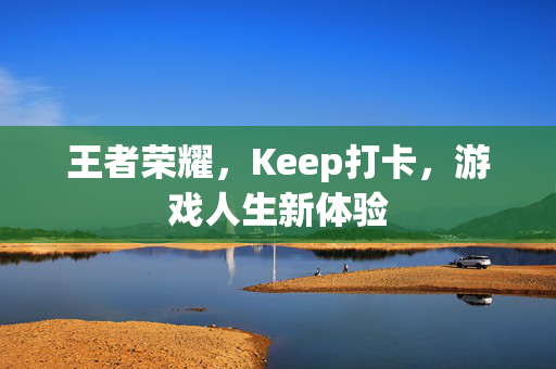 王者荣耀，Keep打卡，游戏人生新体验