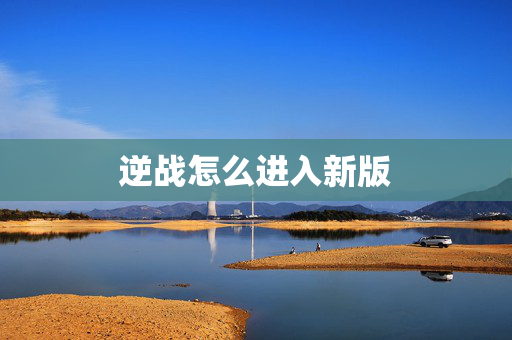 逆战怎么进入新版