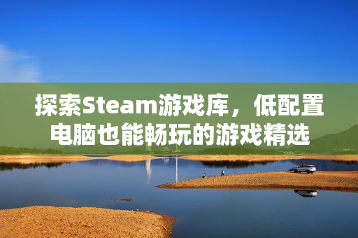 探索Steam游戏库，低配置电脑也能畅玩的游戏精选