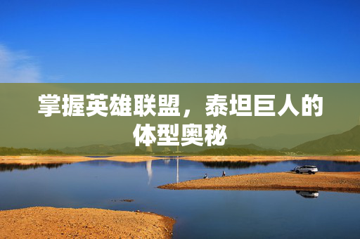 掌握英雄联盟，泰坦巨人的体型奥秘