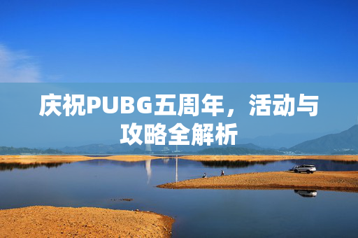 庆祝PUBG五周年，活动与攻略全解析