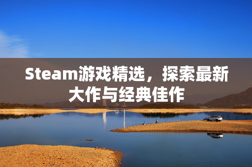 Steam游戏精选，探索最新大作与经典佳作