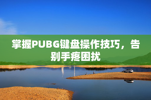 掌握PUBG键盘操作技巧，告别手疼困扰