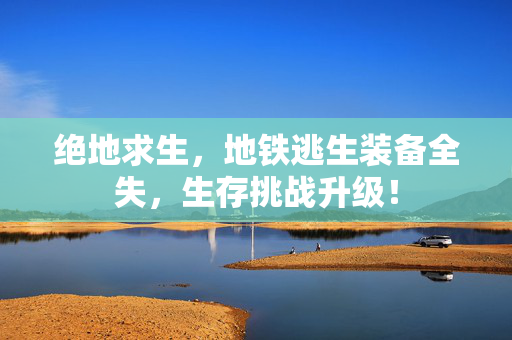 绝地求生，地铁逃生装备全失，生存挑战升级！
