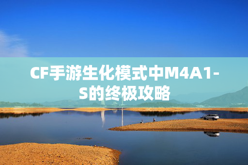 CF手游生化模式中M4A1-S的终极攻略