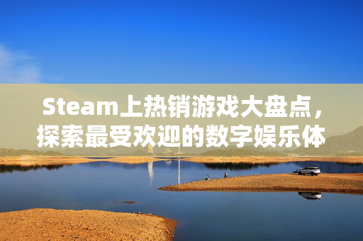 Steam上热销游戏大盘点，探索最受欢迎的数字娱乐体验