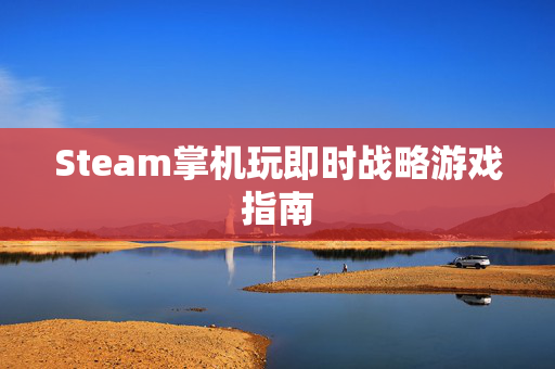 Steam掌机玩即时战略游戏指南