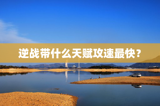逆战带什么天赋攻速最快？
