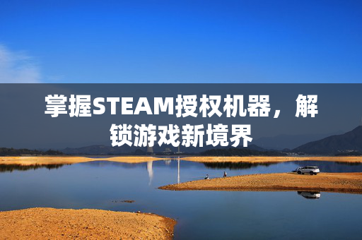 掌握STEAM授权机器，解锁游戏新境界