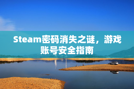 Steam密码消失之谜，游戏账号安全指南